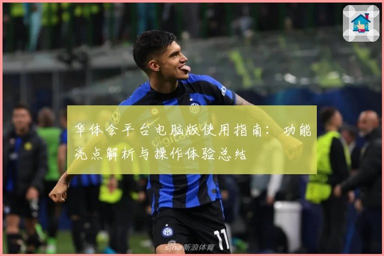 华体会平台电脑版使用指南：功能亮点解析与操作体验总结