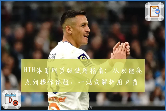 HTH体育网页版使用指南：从功能亮点到操作体验，一站式解析用户首选平台