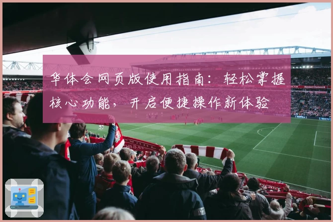 华体会网页版使用指南：轻松掌握核心功能，开启便捷操作新体验