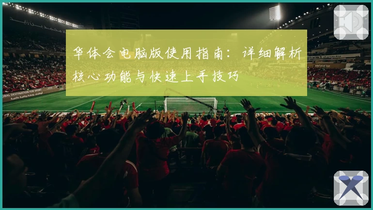 华体会电脑版使用指南：详细解析核心功能与快速上手技巧
