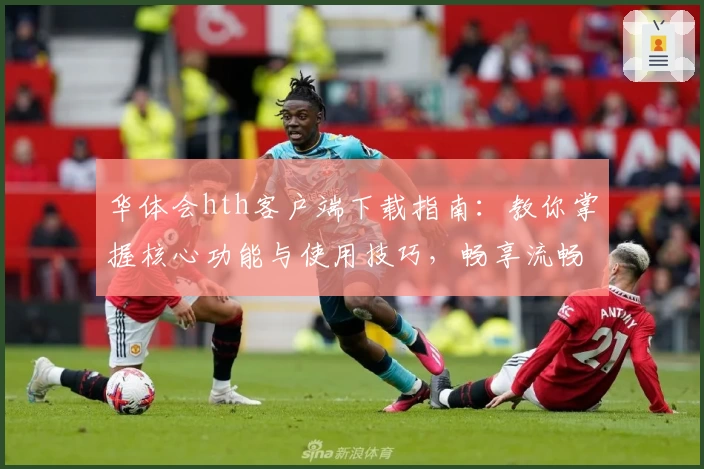 华体会hth客户端下载指南：教你掌握核心功能与使用技巧，畅享流畅操作体验