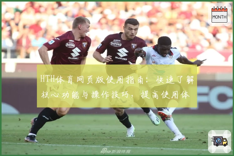 HTH体育网页版使用指南：快速了解核心功能与操作技巧，提高使用体验