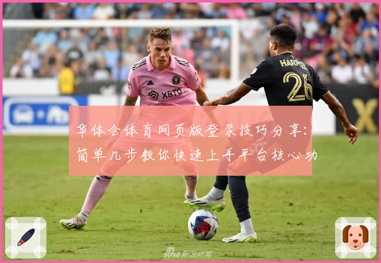 华体会体育网页版登录技巧分享：简单几步教你快速上手平台核心功能