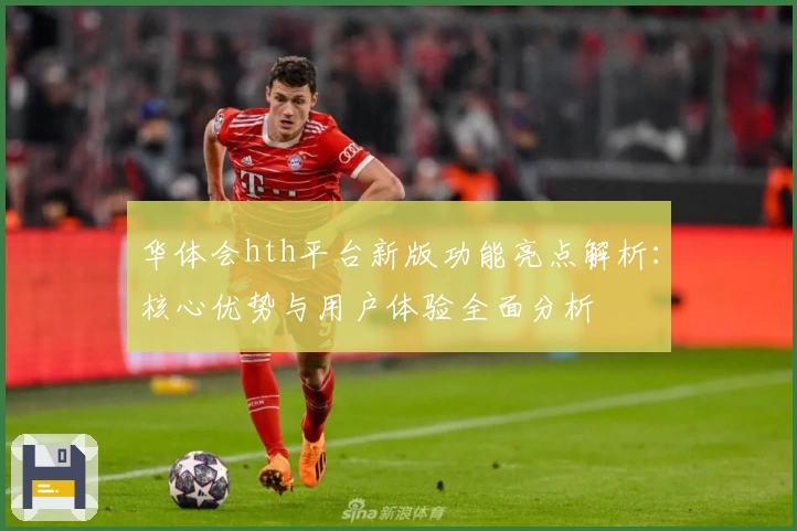 华体会hth平台新版功能亮点解析：核心优势与用户体验全面分析