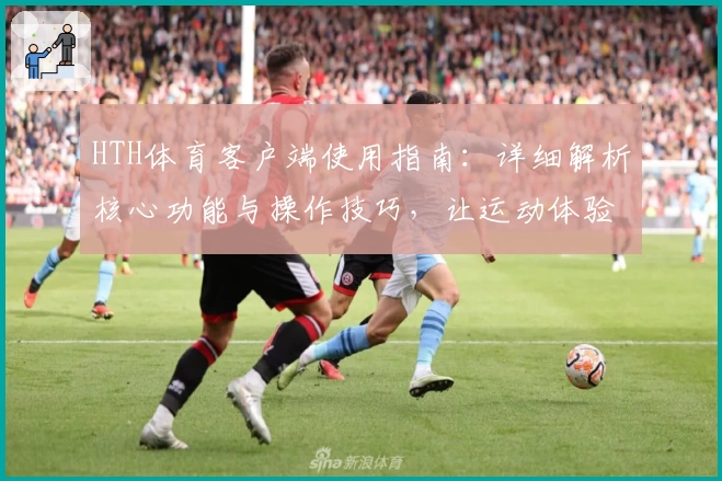 HTH体育客户端使用指南：详细解析核心功能与操作技巧，让运动体验更畅快