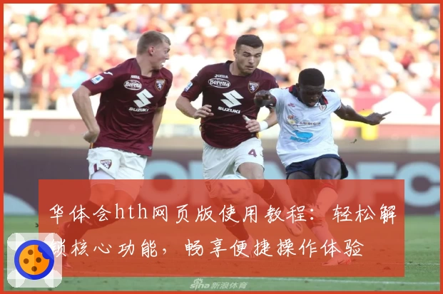 华体会hth网页版使用教程：轻松解锁核心功能，畅享便捷操作体验