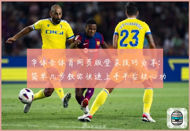 华体会体育网页版登录技巧分享：简单几步教你快速上手平台核心功能