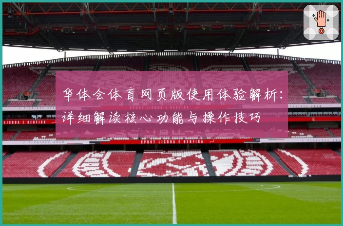 华体会体育网页版使用体验解析：详细解读核心功能与操作技巧