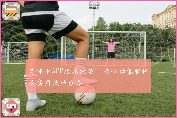华体会APP版本说明：核心功能解析及实用技巧分享