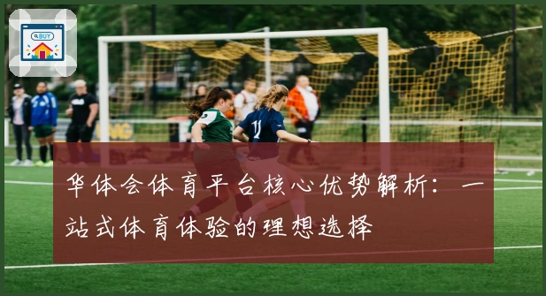 华体会体育平台核心优势解析：一站式体育体验的理想选择