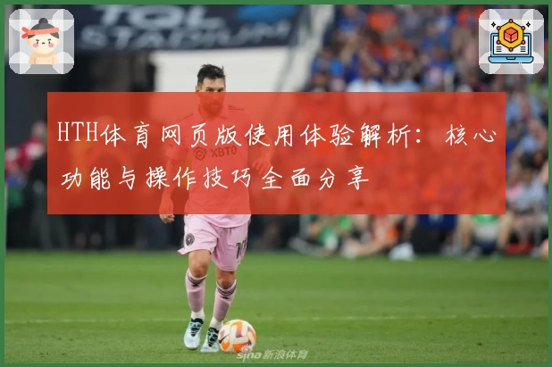 HTH体育网页版使用体验解析：核心功能与操作技巧全面分享